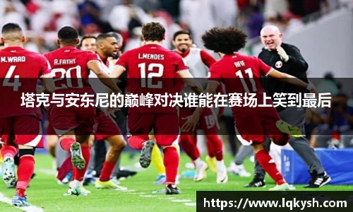 塔克与安东尼的巅峰对决谁能在赛场上笑到最后