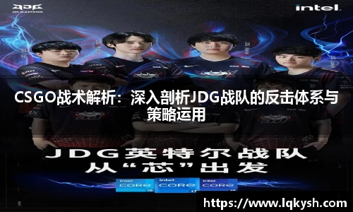 CSGO战术解析：深入剖析JDG战队的反击体系与策略运用